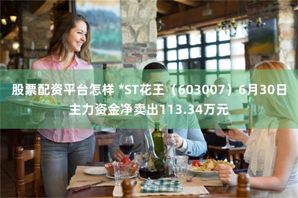 股票配资平台怎样 *ST花王（603007）6月30日主力资金净卖出113.34万元