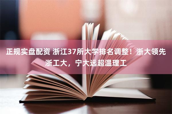 正规实盘配资 浙江37所大学排名调整！浙大领先浙工大，宁大远超温理工