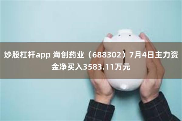 炒股杠杆app 海创药业（688302）7月4日主力资金净买入3583.11万元