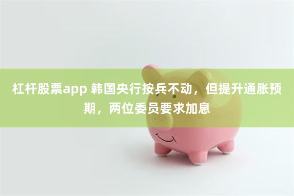 杠杆股票app 韩国央行按兵不动，但提升通胀预期，两位委员要求加息