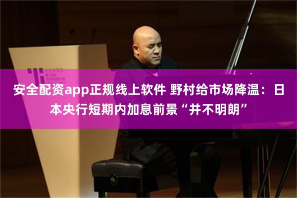 安全配资app正规线上软件 野村给市场降温：日本央行短期内加息前景“并不明朗”