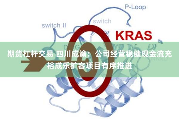 期货杠杆交易 四川成渝：公司经营稳健现金流充裕成乐扩容项目有序推进