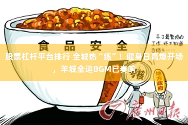 股票杠杆平台排行 全城热“练”！健身日高燃开场，羊城全运BGM已奏响
