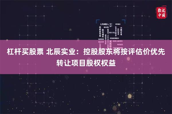 杠杆买股票 北辰实业:控股股东将按评估价优先转让项目股权权益