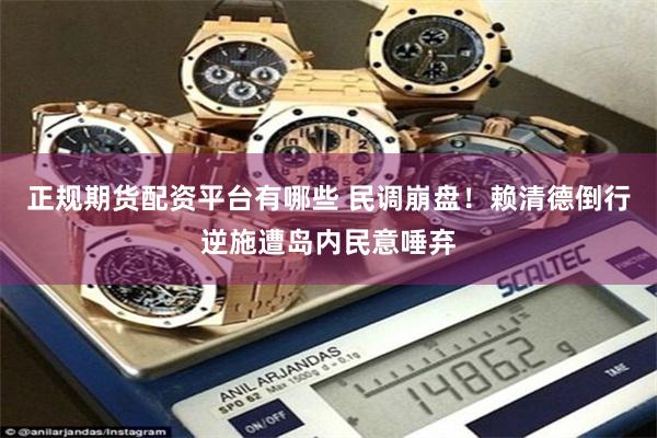 正规期货配资平台有哪些 民调崩盘!赖清德倒行逆施遭岛内民意唾弃