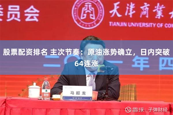 股票配资排名 主次节奏：原油涨势确立，日内突破64连涨