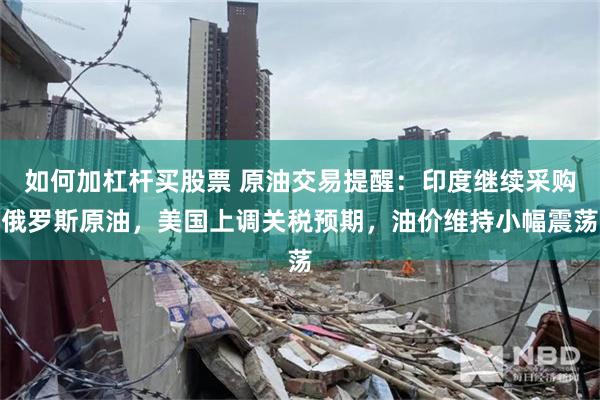 如何加杠杆买股票 原油交易提醒：印度继续采购俄罗斯原油，美国上调关税预期，油价维持小幅震荡