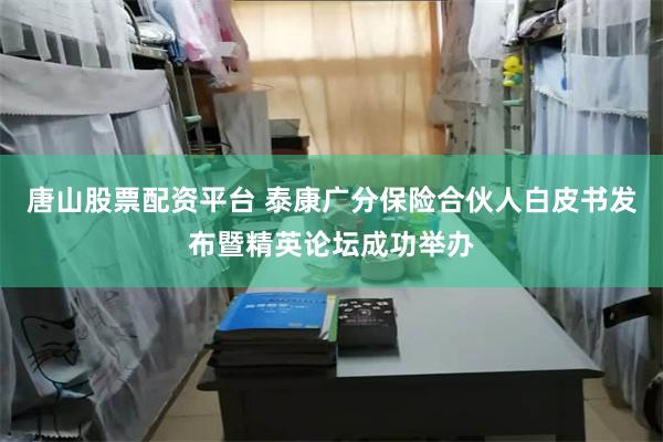 唐山股票配资平台 泰康广分保险合伙人白皮书发布暨精英论坛成功举办