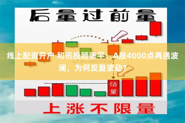 线上配资开户 和讯投顾张平：A股4000点再遇波澜，为何反复波动？