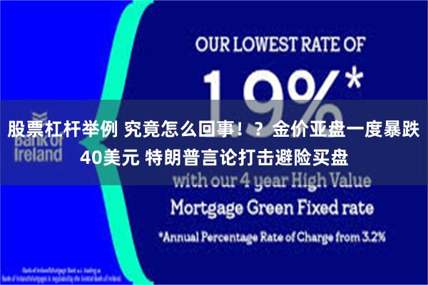 股票杠杆举例 究竟怎么回事！？金价亚盘一度暴跌40美元 特朗普言论打击避险买盘