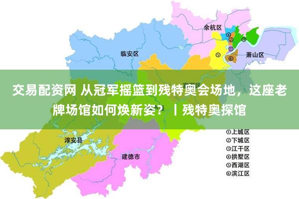 交易配资网 从冠军摇篮到残特奥会场地，这座老牌场馆如何焕新姿？丨残特奥探馆