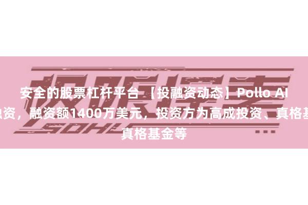 安全的股票杠杆平台 【投融资动态】Pollo AIA轮融资，融资额1400万美元，投资方为高成投资、真格基金等