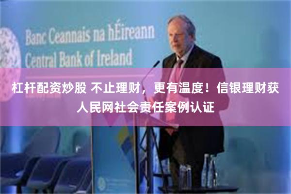 杠杆配资炒股 不止理财，更有温度！信银理财获人民网社会责任案例认证