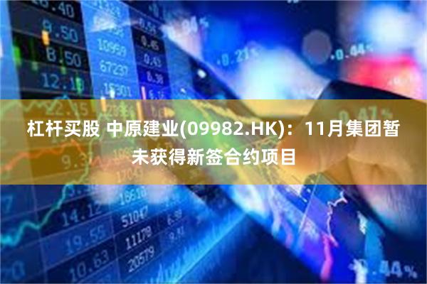 杠杆买股 中原建业(09982.HK)：11月集团暂未获得新签合约项目