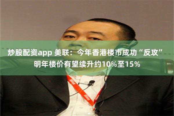炒股配资app 美联：今年香港楼市成功“反攻” 明年楼价有望续升约10%至15%