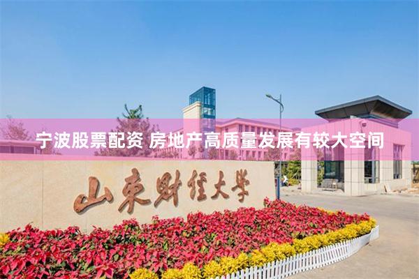 宁波股票配资 房地产高质量发展有较大空间