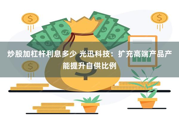 炒股加杠杆利息多少 光迅科技：扩充高端产品产能提升自供比例