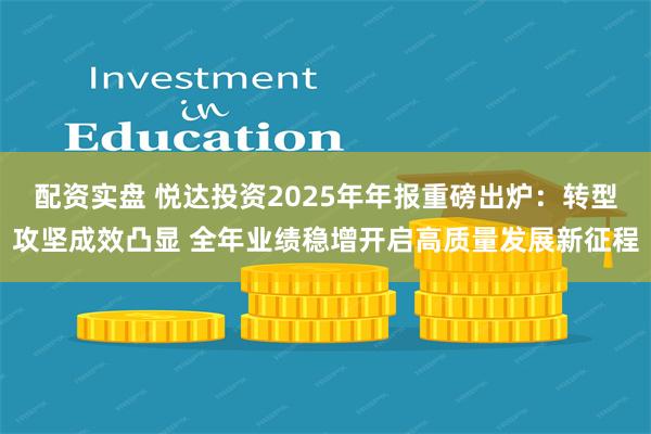 配资实盘 悦达投资2025年年报重磅出炉:转型攻坚成效凸显 全年业绩稳增开启高质量发展新征程