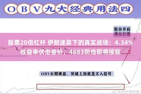 股票20倍杠杆 伊朗迷雾下的真实战场：4.34%收益率伏击金价，4683防线即将接敌