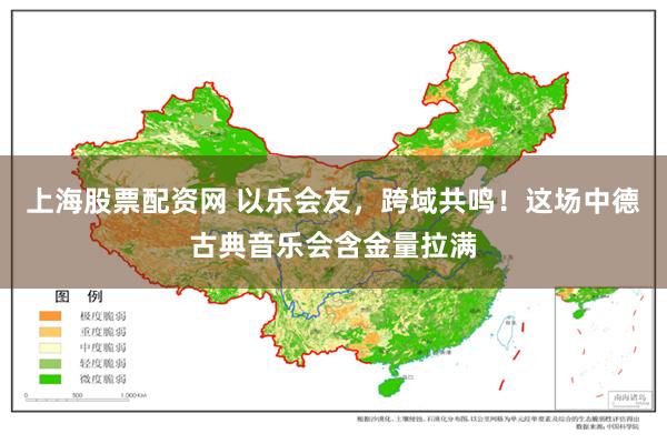 上海股票配资网 以乐会友，跨域共鸣！这场中德古典音乐会含金量拉满