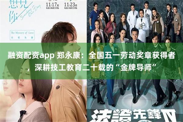 融资配资app 郑永康：全国五一劳动奖章获得者，深耕技工教育二十载的“金牌导师”