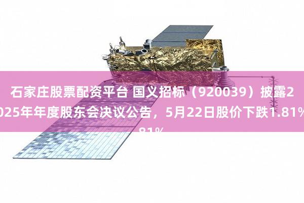 石家庄股票配资平台 国义招标（920039）披露2025年年度股东会决议公告，5月22日股价下跌1.81%
