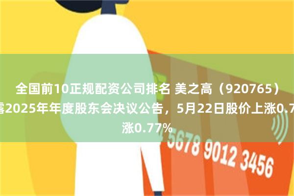 全国前10正规配资公司排名 美之高(920765)披露2025年年度股东会决议公告,5月22日股价上涨0.77%