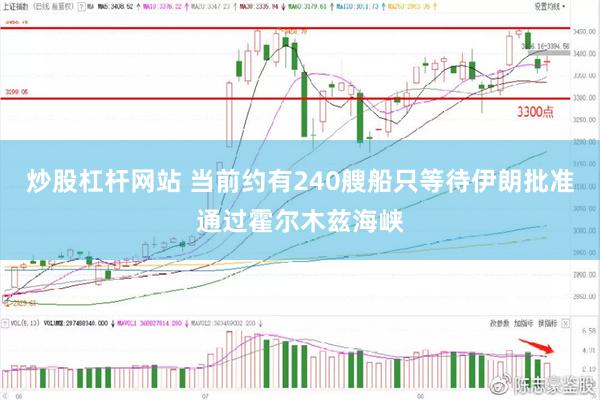 炒股杠杆网站 当前约有240艘船只等待伊朗批准通过霍尔木兹海峡