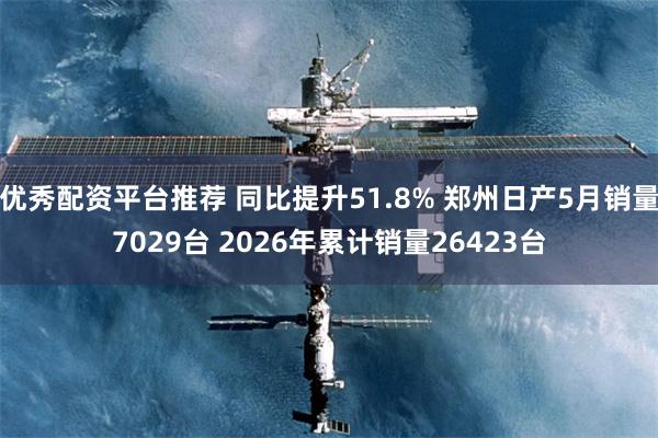 优秀配资平台推荐 同比提升51.8% 郑州日产5月销量7029台 2026年累计销量26423台