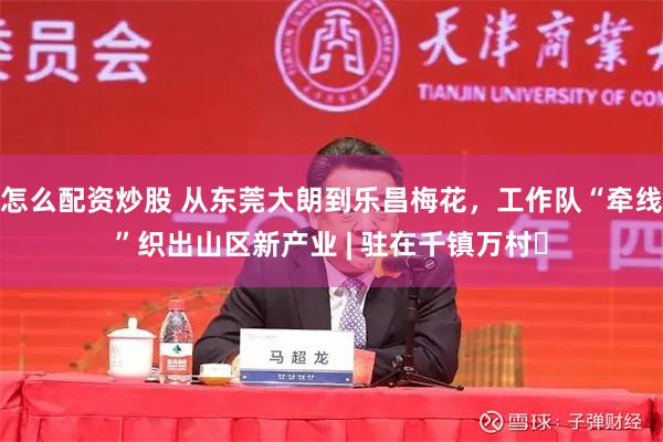 怎么配资炒股 从东莞大朗到乐昌梅花，工作队“牵线”织出山区新产业 | 驻在千镇万村㉜