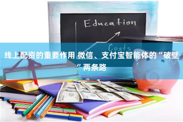线上配资的重要作用 微信、支付宝智能体的“破壁”两条路