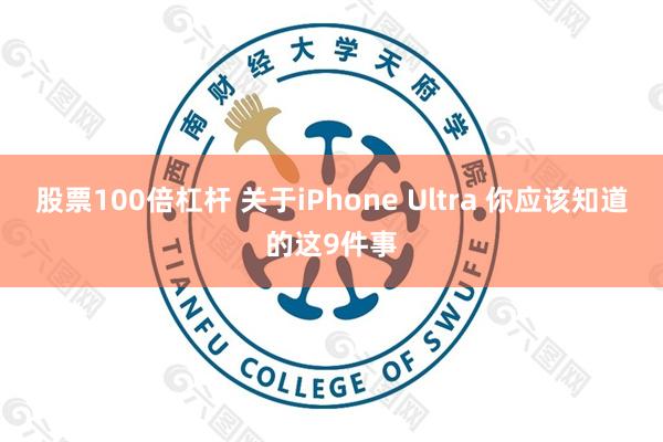 股票100倍杠杆 关于iPhone Ultra 你应该知道的这9件事