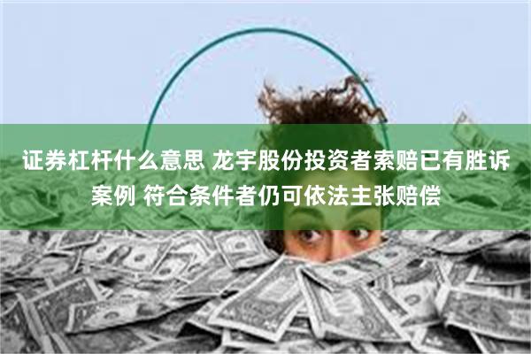 证券杠杆什么意思 龙宇股份投资者索赔已有胜诉案例 符合条件者仍可依法主张赔偿