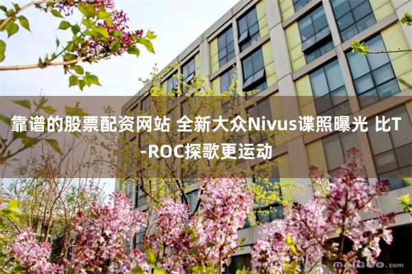 靠谱的股票配资网站 全新大众Nivus谍照曝光 比T-ROC探歌更运动