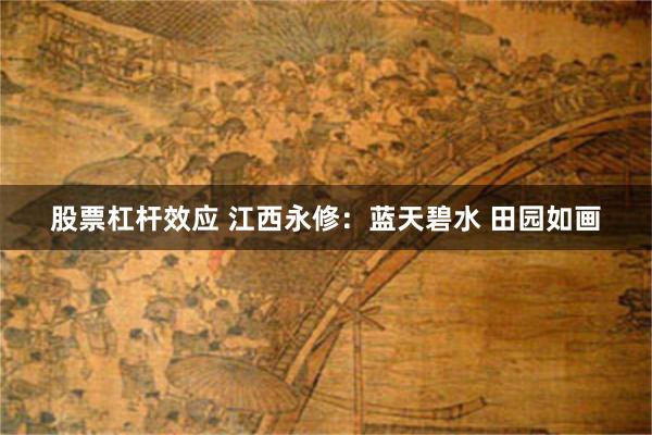 股票杠杆效应 江西永修：蓝天碧水 田园如画
