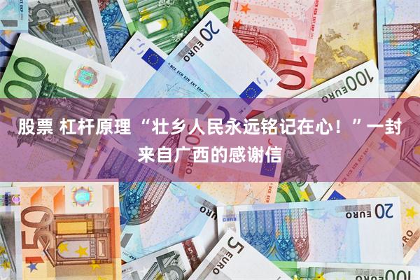 股票 杠杆原理 “壮乡人民永远铭记在心！”一封来自广西的感谢信